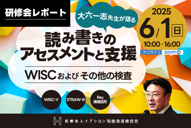 【研修会レポート】大六一志先生が語る読み書きのアセスメントと支援WISC-Vおよびその他の検査