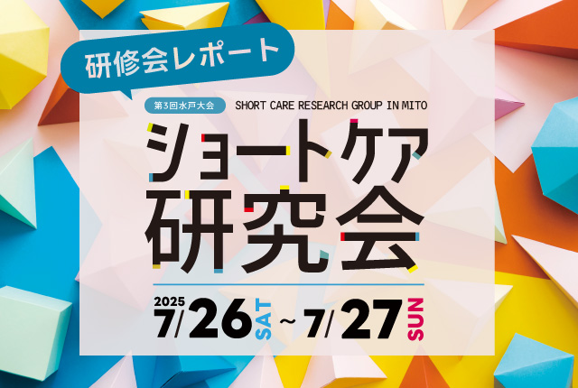 【研修会レポート】第3回ショートケア研究会水戸大会