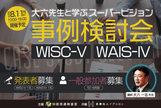【8月11日開催】大六一志先生と学ぶ心理検査研修会 スーパービジョン事例検討会WISC-V・WAIS-IV
